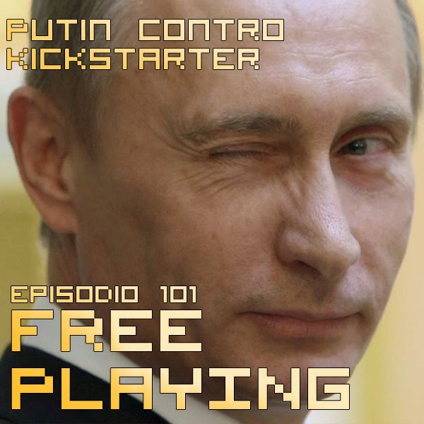 Free Playing #101: Putin contro Kickstarter