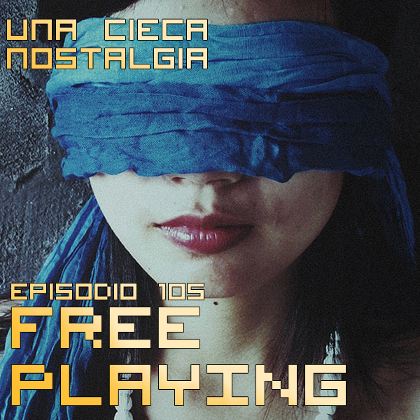 Free Playing #105: Una cieca nostalgia